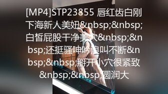 [MP4]STP23855 唇红齿白刚下海新人美妞&nbsp;&nbsp;白皙屁股干净美穴&nbsp;&nbsp;还挺骚呻吟浪叫不断&nbsp;&nbsp;掰开小穴很紧致&nbsp;&nbsp;圆润大