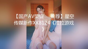 【国产AV荣耀❤️推荐】星空传媒新作XK8124《拉拉游戏》