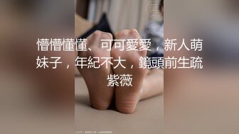 懵懵懂懂、可可愛愛，新人萌妹子，年紀不大，鏡頭前生疏紫薇