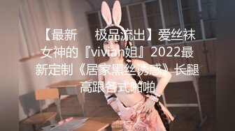 【最新❤️极品流出】爱丝袜女神的『vivian姐』2022最新定制《居家黑丝诱惑》长腿高跟各式啪啪