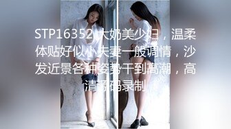 STP16352 大奶美少妇，温柔体贴好似小夫妻一般调情，沙发近景各种姿势干到高潮，高清源码录制