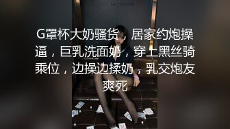 G罩杯大奶骚货，居家约炮操逼，巨乳洗面奶，穿上黑丝骑乘位，边操边揉奶，乳交炮友爽死