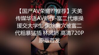 【国产AV荣耀??推荐】天美传媒华语AV新作-富二代爆操援交大学生 黑丝嫩穴被富二代粗暴猛插 林凤娇 高清720P原版首发