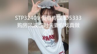 STP32409 爱豆传媒 ID5333 购房风波临时夫妻假戏真做 小洁