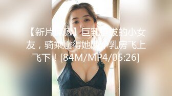 【新片速遞】巨乳挺拔的小女友，骑乘震得她两个乳房飞上飞下！[84M/MP4/05:26]