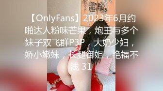 【OnlyFans】2023年6月约啪达人粉味芒果，炮王与多个妹子双飞群P3P，大奶少妇，娇小嫩妹，长腿御姐，艳福不浅 31