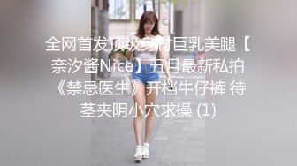 全网首发顶级身材巨乳美腿【奈汐酱Nice】五月最新私拍《禁忌医生》开档牛仔裤 待茎夹阴小穴求操 (1)