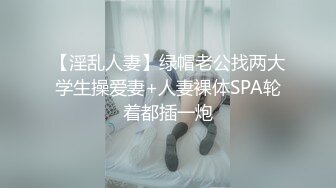 【淫乱人妻】绿帽老公找两大学生操爱妻+人妻裸体SPA轮着都插一炮