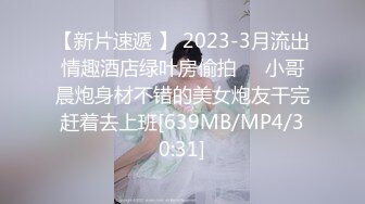 【新片速遞 】 2023-3月流出情趣酒店绿叶房偷拍❤️小哥晨炮身材不错的美女炮友干完赶着去上班[639MB/MP4/30:31]