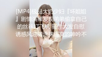 【新片速遞 】&nbsp;&nbsp;肥臀熟妇女王母狗绝版珍藏 肛交、多P、口爆、luan伦精华[323MB/MP4/36:55]