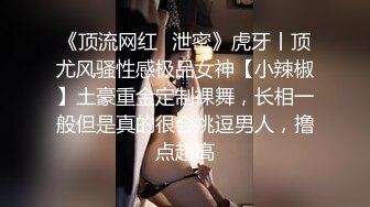 《顶流网红✿泄密》虎牙丨顶尤风骚性感极品女神【小辣椒】土豪重金定制裸舞，长相一般但是真的很会挑逗男人，撸点超高