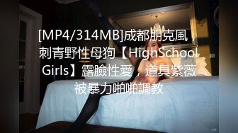 [MP4/314MB]成都朋克風，刺青野性母狗【HighSchoolGirls】露臉性愛，道具紫薇被暴力啪啪調教