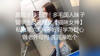 露脸才是王道！多毛国人妹子留学生反差骚女【猫咪女神】私拍第六期~不好好学习甘心做老外母狗 洗完澡吃个