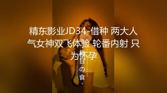 精东影业JD34-借种 两大人气女神双飞体验 轮番内射 只为怀孕