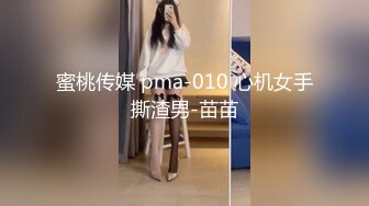 蜜桃传媒 pma-010 心机女手撕渣男-苗苗