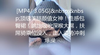 [MP4/ 3.05G]&nbsp;&nbsp;顶级美腿颜值女神！性感包臀裙！跪地吸吮深喉大屌，扶屌骑乘位没入，正入姿势冲刺爆操