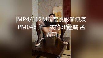 [MP4/412MB]蜜桃影像傳媒 PM048 第一次的3P經曆 孟若羽