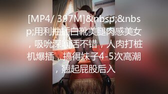 [MP4/ 397M]&nbsp;&nbsp;用利抽插白靴美腿肉感美女，吸吮深喉活不错，人肉打桩机爆插，搞得妹子4-5次高潮，翘起屁股后入