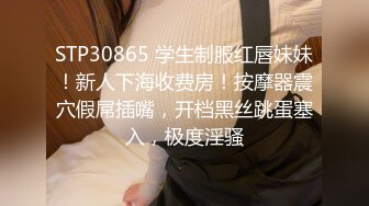 STP30865 学生制服红唇妹妹！新人下海收费房！按摩器震穴假屌插嘴，开档黑丝跳蛋塞入，极度淫骚