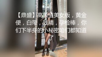 【鼎盛】高颜值美女版，黄金便，白带，残精，孕检棒，你们下半身的小秘密咱们都知道了