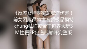 《反差女神泄密》爆炸伤害！前女团成员盛世容颜极品模特chung私拍被金主包养大玩SM性爱3P出道即巅峰完整版