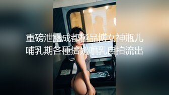 重磅泄露成都極品博女神瓶儿哺乳期各種擠奶噴乳自拍流出