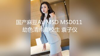 国产麻豆AV MSD MSD011 劫色清纯高校生 袁子仪