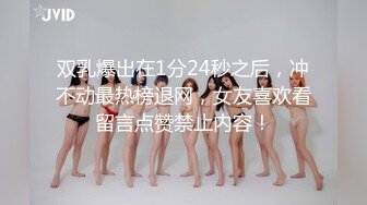 双乳爆出在1分24秒之后，冲不动最热榜退网，女友喜欢看留言点赞禁止内容！