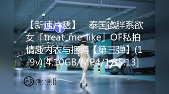 【新速片遞】 ✨泰国微胖系欲女「treat_me_like」OF私拍 情趣内衣与捆缚【第三弹】(19v)[4.10GB/MP4/1:35:13]