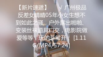 【新片速遞】 ❤️√ 广州极品反差女晴晴05年小女生想不到如此之骚，户外露出啪啪、变装丝袜道具口交，电影院做爱等等，玩的非常开！ [1.11G/MP4/57:24]