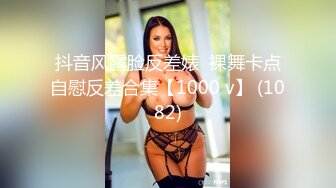 抖音风露脸反差婊  裸舞卡点自慰反差合集【1000 v】 (1082)