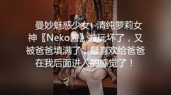 ✿曼妙魅惑少女✿清纯萝莉女神〖Neko酱〗被玩坏了，又被爸爸填满了，最喜欢给爸爸在我后面进入的感觉了！