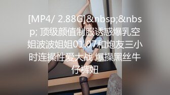 [MP4/ 2.88G]&nbsp;&nbsp; 顶级颜值制服诱惑爆乳空姐波波姐姐01.07和炮友三小时连操性爱大战 爆操黑丝牛仔裤妞