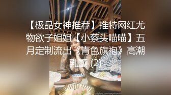 【极品女神推荐】推特网红尤物欲子姐姐【小蔡头喵喵】五月定制流出《青色旗袍》高潮乳颤 (2)