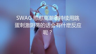 SWAG 慰慰高潮後持续用跳蛋刺激阴蒂的话会有什麽反应呢？