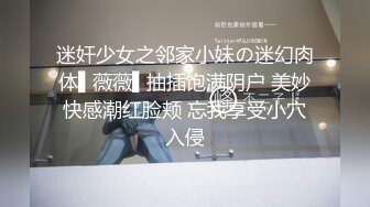 迷奸少女之邻家小妹の迷幻肉体▌薇薇▌抽插饱满阴户 美妙快感潮红脸颊 忘我享受小穴入侵