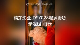 精东影业JDSY028爆操骚货亲姐姐-肖云