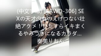 (中文字幕) [CAWD-306] SEXの天才少女のえげつない壮絶アクメ！ひたすらイキまくるやみつきになるカラダ… 奏美りおん