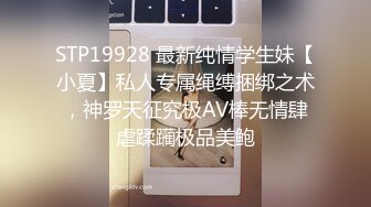 STP19928 最新纯情学生妹【小夏】私人专属绳缚捆绑之术，神罗天征究极AV棒无情肆虐蹂躏极品美鲍