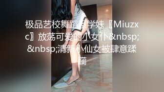 极品艺校舞蹈系学妹〖Miuzxc〗放荡可爱的小女仆&nbsp;&nbsp;清新小仙女被肆意蹂躏