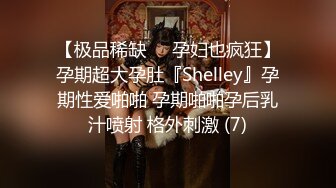 【极品稀缺❤️孕妇也疯狂】孕期超大孕肚『Shelley』孕期性爱啪啪 孕期啪啪孕后乳汁喷射 格外刺激 (7)