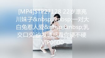 [MP4]STP27128 22岁漂亮川妹子&nbsp;&nbsp;一对大白兔惹人爱&nbsp;&nbsp;乳交口交 沙发诱惑看你硬不硬 VIP0600