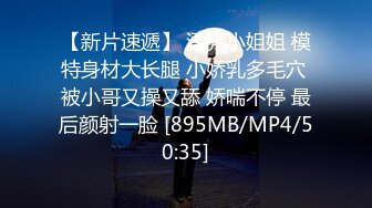 【新片速遞】 漂亮小姐姐 模特身材大长腿 小娇乳多毛穴 被小哥又操又舔 娇喘不停 最后颜射一脸 [895MB/MP4/50:35]