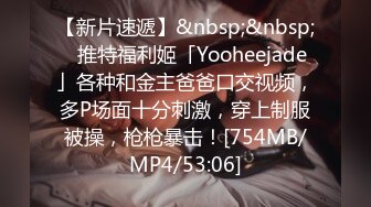 【新片速遞】&nbsp;&nbsp;✨推特福利姬「Yooheejade」各种和金主爸爸口交视频，多P场面十分刺激，穿上制服被操，枪枪暴击！[754MB/MP4/53:06]