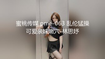 蜜桃传媒 pme-063 乱伦猛操可爱亲妹嫩穴-林思妤