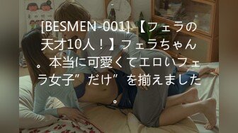 [BESMEN-001] 【フェラの天才10人！】フェラちゃん。本当に可愛くてエロいフェラ女子”だけ”を揃えました。