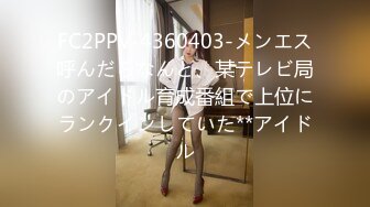 FC2PPV-4360403-メンエス呼んだらなんと、某テレビ局のアイドル育成番組で上位にランクインしていた**アイドル