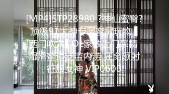 [MP4]STP28980 ?神仙蜜臀? 顶级91大神专属蜜尻玩物 ▌西门吹穴▌OL家教上门采精 湿滑蜜道泛滥内涝 狂肏颜射征服女神 VIP0600