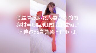 黑丝高跟熟女人妻吃鸡啪啪 身材丰腴巨乳肥鲍鱼 发骚了不停诱惑真是顶不住啊 (1)