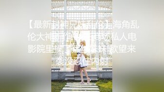 大二校花女神【清纯学妹啦】下午场的电影，没有别人包场了，逼里塞跳蛋，喜欢这种刺激的感觉，身材超棒